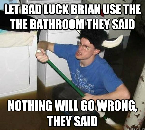 let bad luck brian use the the bathroom they said nothing wi - They said