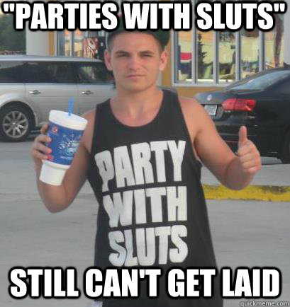 parties with sluts still cant get laid - D-bag Dave