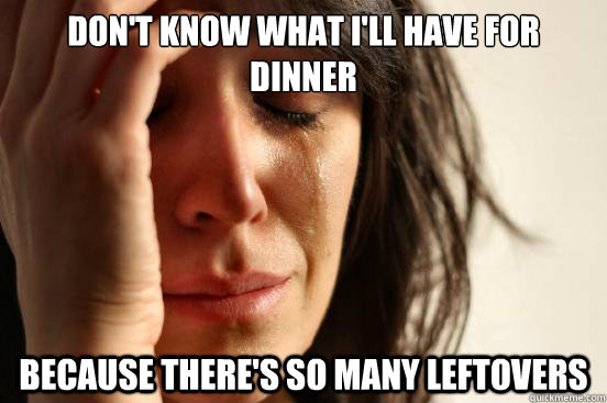 dont know what ill have for dinner because theres so many - First World Problems