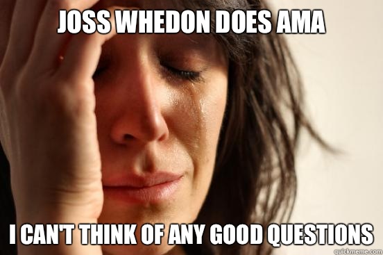 Joss Whedon does AMA I cant think of any good questions - First World Problems