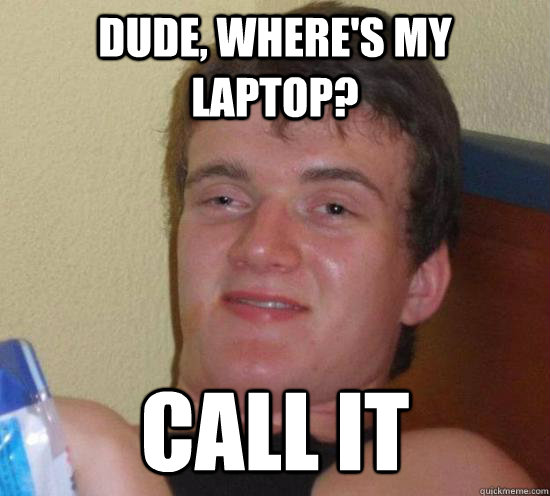 dude wheres my laptop call it - Really High Guy