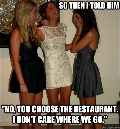 so then i told him no you choose the restaurant i dont c - Vindictive Girls