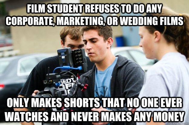 film student refuses to do any corporate marketing or wedd - Typical FilmEd student