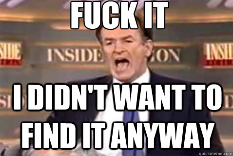 fuck it i didnt want to find it anyway - Fuck It Bill OReilly