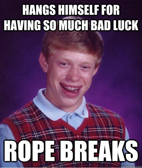 hangs himself for having so much bad luck rope breaks - Bad Luck Brian