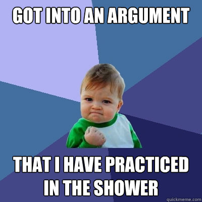 got into an argument that i have practiced in the shower - Success Kid
