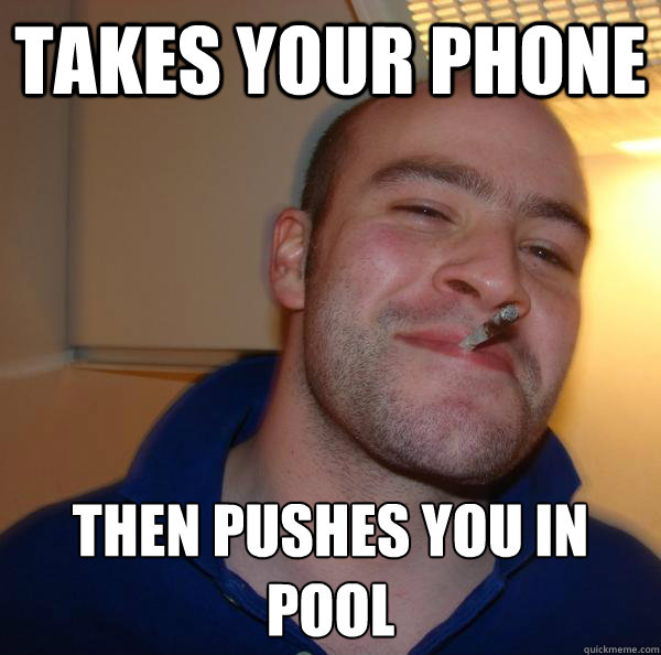 takes your phone then pushes you in pool - Good Guy Greg