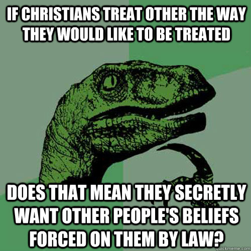 if christians treat other the way they would like to be trea - Philosoraptor