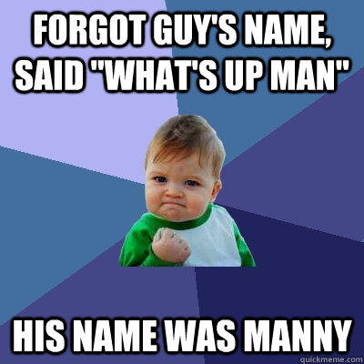 forgot guys name said whats up man his name was manny - Success Kid