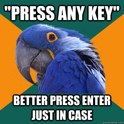 press any key better press enter just in case - Paranoid Parrot