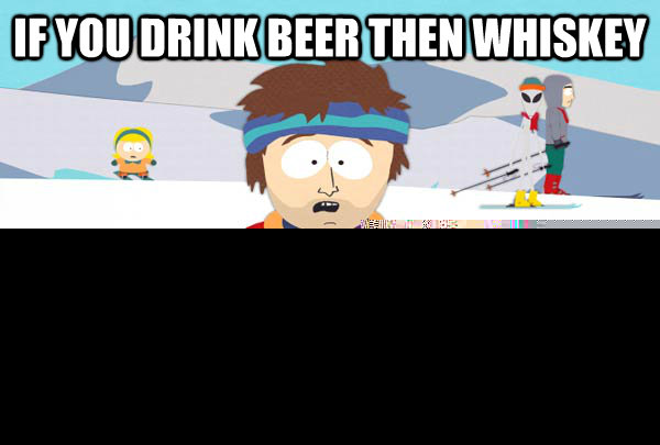 if you drink beer then whiskey youre gonna have a bad time - Super Cool Ski Instructor