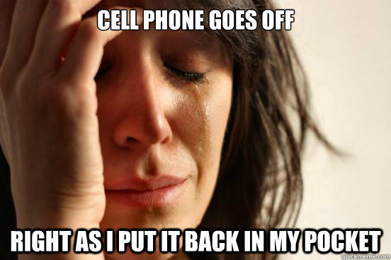 cell phone goes off right as i put it back in my pocket - First World Problems