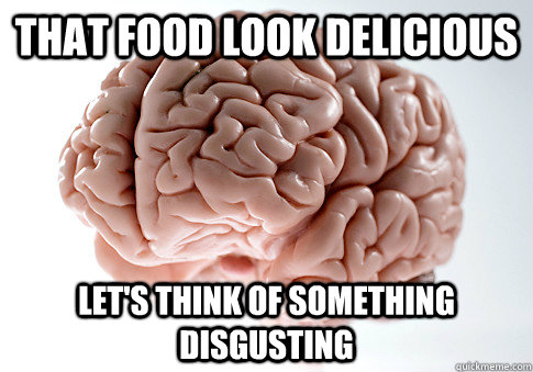 that food look delicious lets think of something disgusting - Scumbag Brain
