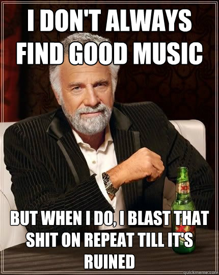 i dont always find good music but when i do i blast that s - The Most Interesting Man In The World