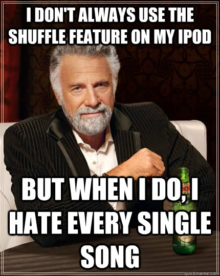 i dont always use the shuffle feature on my ipod but when i - The Most Interesting Man In The World