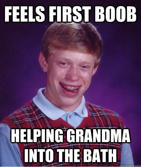 feels first boob helping grandma into the bath - Bad Luck Brian