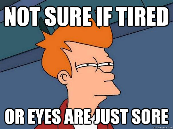 not sure if tired or eyes are just sore - Futurama Fry