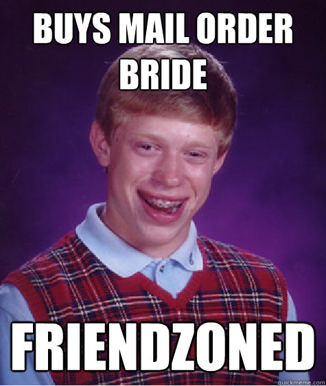 buys mail order bride friendzoned - Bad Luck Brian