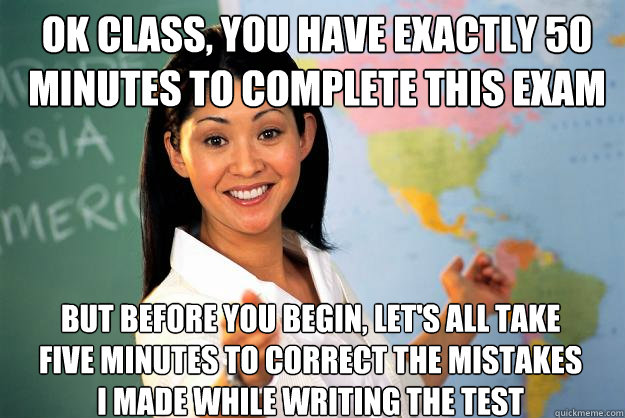 ok class you have exactly 50 minutes to complete this exam - Unhelpful High School Teacher