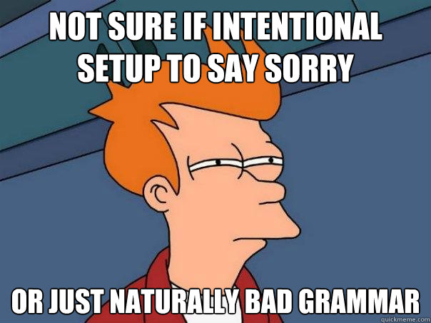 not sure if intentional setup to say sorry or just naturally - Futurama Fry