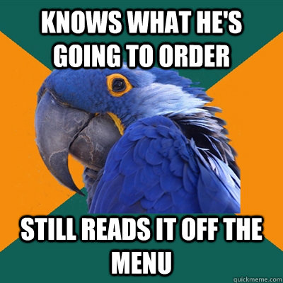knows what hes going to order still reads it off the menu - Paranoid Parrot