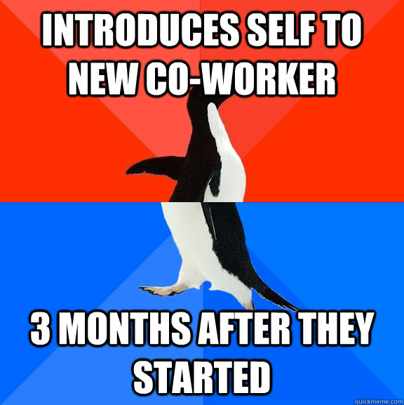 introduces self to new coworker 3 months after they started - Socially Awesome Awkward Penguin