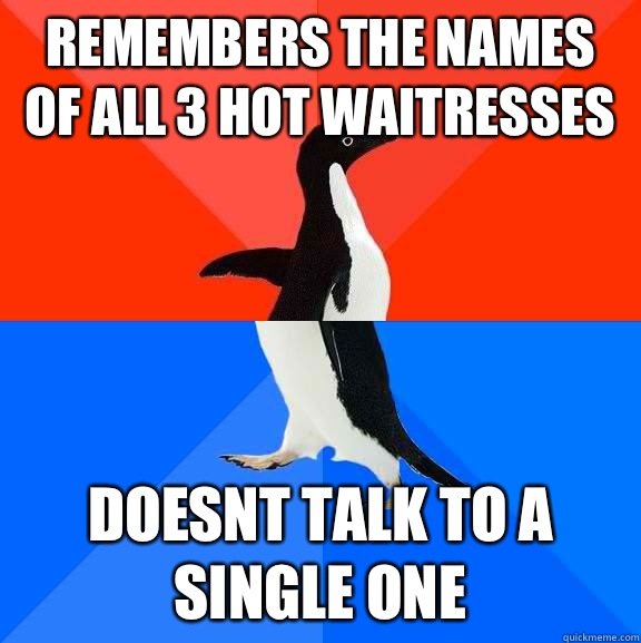 Remembers the names of all 3 hot waitresses doesnt talk to a - Socially Awesome Awkward Penguin
