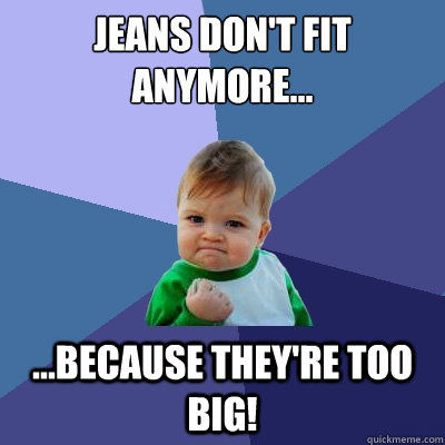 jeans dont fit anymore because theyre too big - Success Kid