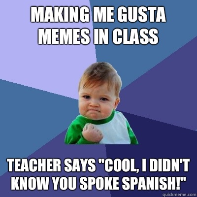 Making Me Gusta memes in class Teacher says cool i didnt kno - Success Kid