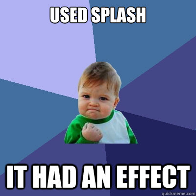 used splash it had an effect - Success Kid