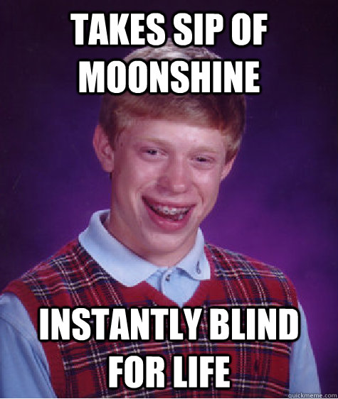 takes sip of moonshine instantly blind for life - Bad Luck Brian