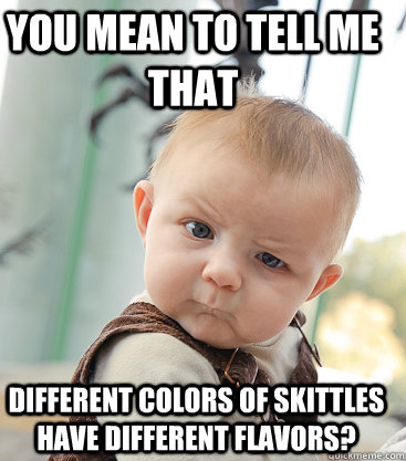 you mean to tell me that different colors of skittles have d - Skeptical Baby