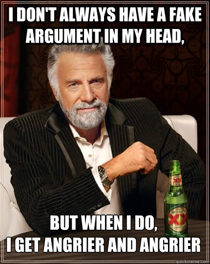 i dont always have a fake argument in my head but when i d - The Most Interesting Man In The World