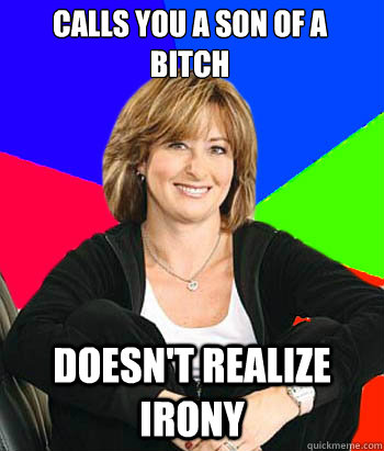 calls you a son of a bitch doesnt realize irony - Sheltering Suburban Mom