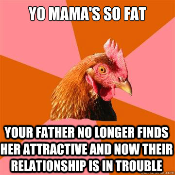 yo mamas so fat your father no longer finds her attractive - Anti-Joke Chicken