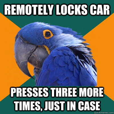 remotely locks car presses three more times just in case - Paranoid Parrot
