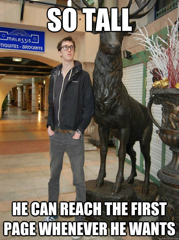 so tall he can reach the first page whenever he wants - Really Tall Redditor