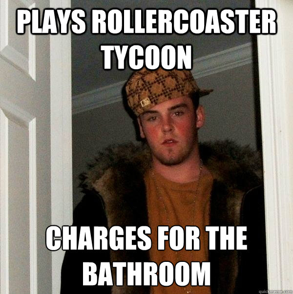 plays rollercoaster tycoon charges for the bathroom - Scumbag Steve