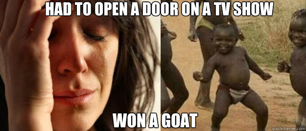 had to open a door on a tv show won a goat - First World Problems Third World Success