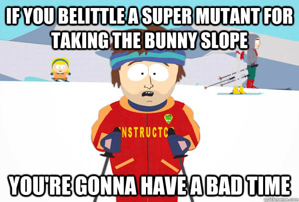 if you belittle a super mutant for taking the bunny slope yo - Super Cool Ski Instructor