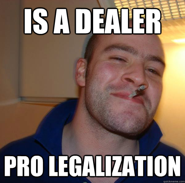 is a dealer pro legalization - Good Guy Greg