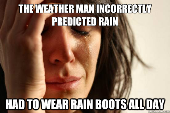 the weather man incorrectly predicted rain had to wear rain - First World Problems
