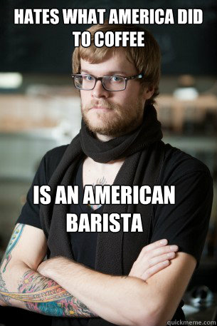 hates what america did to coffee is an american barista - Hipster Barista
