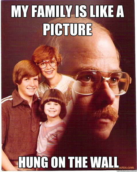 my family is like a picture hung on the wall - Vengeance Dad