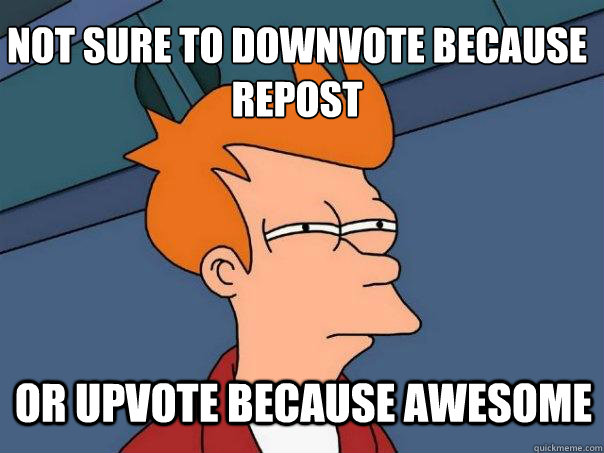 not sure to downvote because repost or upvote because awesom - Futurama Fry