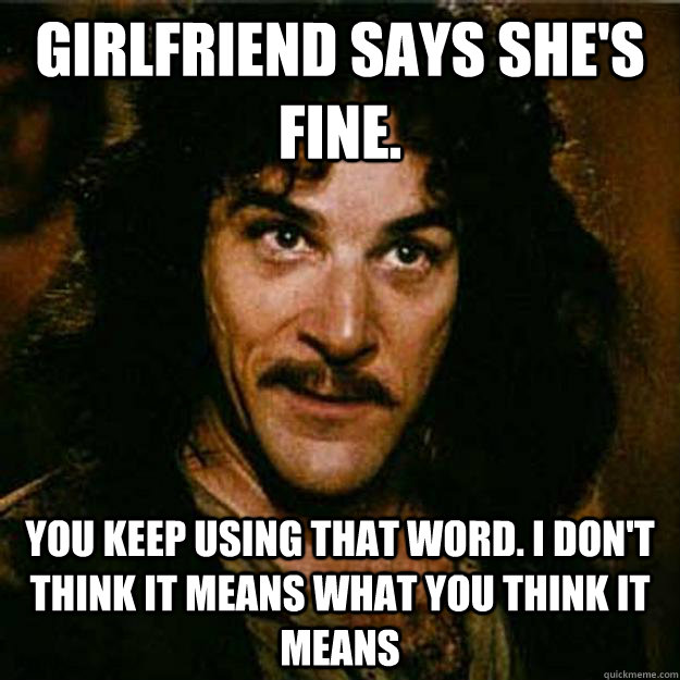 girlfriend says shes fine you keep using that word i don - Inigo Montoya