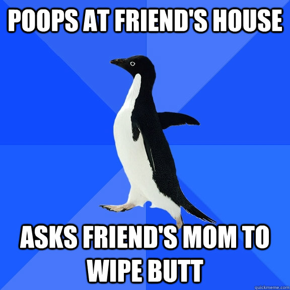 poops at friends house asks friends mom to wipe butt - Socially Awkward Penguin