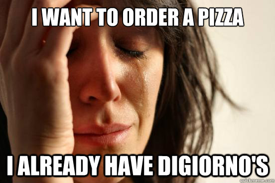 i want to order a pizza i already have digiornos - First World Problems