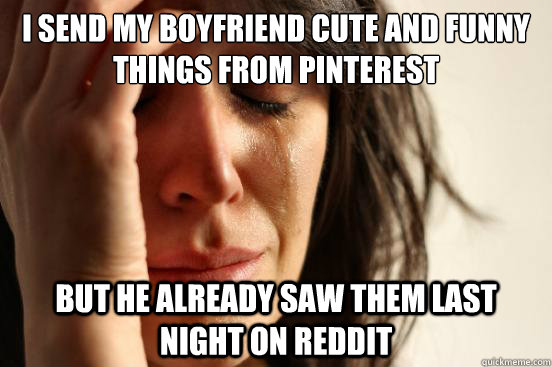 i send my boyfriend cute and funny things from pinterest but - First World Problems