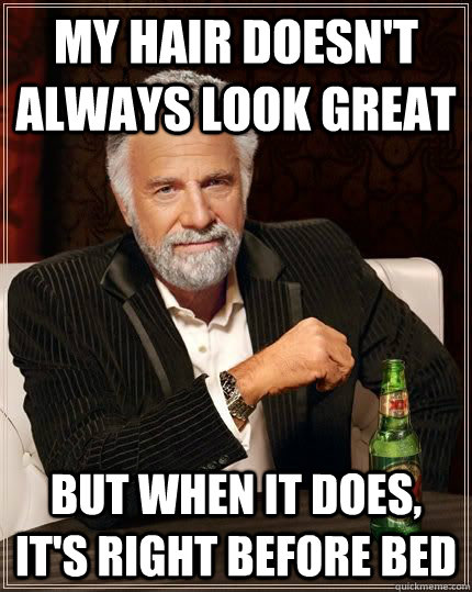my hair doesnt always look great but when it does its rig - The Most Interesting Man In The World